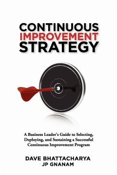 Continuous Improvement Strategy - A Business Leader's Guide to Selecting, Deploying and Sustaining a Successful Continuous Improvement Program - Bhattacharya, Dave; Gnanam, Jp