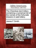 The Cherokee Land Lottery: Containing a Numerical List of the Names of the Fortunate Drawers in Said Lottery.