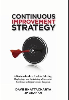 Continuous Improvement Strategy - A Business Leader's Guide to Selecting, Deploying and Sustaining a Successful Continuous Improvement Program - Bhattacharya, Dave; Gnanam, Jp