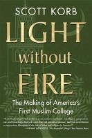 Light Without Fire: The Making of America's First Muslim College - Korb, Scott