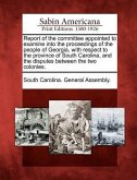 Report of the Committee Appointed to Examine Into the Proceedings of the People of Georgia, with Respect to the Province of South Carolina, and the Di