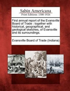 First Annual Report of the Evansville Board of Trade: Together with Historical, Geographical, and Geological Sketches, of Evansville and Its Surroundi