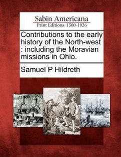 Contributions to the Early History of the North-West: Including the Moravian Missions in Ohio. - Hildreth, Samuel Prescott