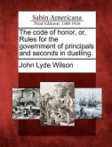 The Code of Honor, Or, Rules for the Government of Principals and Seconds in Duelling.