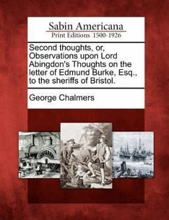 Second Thoughts, Or, Observations Upon Lord Abingdon's Thoughts on the Letter of Edmund Burke, Esq., to the Sheriffs of Bristol. - Chalmers, George