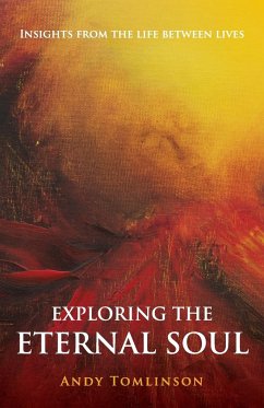 Exploring the Eternal Soul - Insights from the Life Between Lives - Tomlinson, Andy