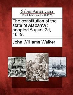 The Constitution of the State of Alabama: Adopted August 2d, 1819. - Walker, John Williams