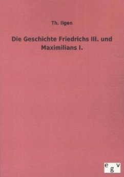 Die Geschichte Friedrichs III. und Maximilians I. - Ilgen, Theodor