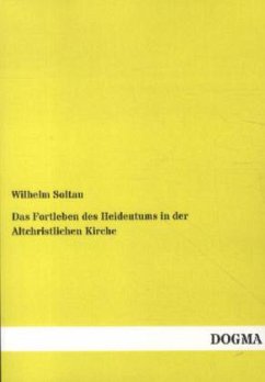 Das Fortleben des Heidentums in der Altchristlichen Kirche - Soltau, Wilhelm
