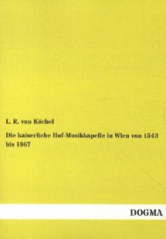 Die kaiserliche Hof-Musikkapelle in Wien von 1543 bis 1867 - Köchel, Ludwig von