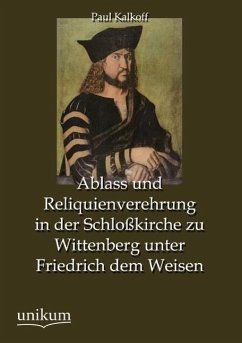 Ablass und Reliquienverehrung in der Schloßkirche zu Wittenberg unter Friedrich dem Weisen - Kalkoff, Paul