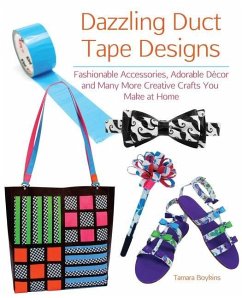 Dazzling Duct Tape Designs: Fashionable Accessories, Adorable Décor, and Many More Creative Crafts You Make at Home - Boykins, Tamara