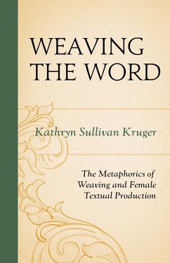 Weaving the Word: The Metaphorics of Weaving and Female Textual Production - Kruger, Kathryn Sullivan