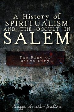 A History of Spiritualism and the Occult in Salem: The Rise of Witch City - Smith-Dalton, Maggi