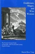 Goddesses, Mages, and Wise Women: The Female Pastoral Guide in Sixteenth- And Seventeenth-Century English Drama - Yang, Sharon Rose