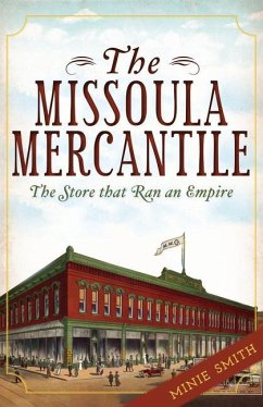 The Missoula Mercantile: The Store That Ran an Empire - Smith, Minie