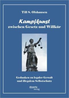 Kampfkunst zwischen Gesetz und Willkür: Gedanken zu legaler Gewalt und illegalem Selbstschutz - Olshausen, Till S.