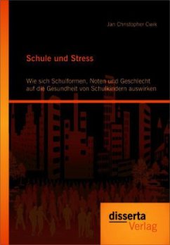 Schule und Stress: Wie sich Schulformen, Noten und Geschlecht auf die Gesundheit von Schulkindern auswirken - Cwik, Jan Chr.