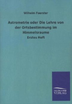 Astrometrie oder Die Lehre von der Ortsbestimmung im Himmelsraume - Foerster, Wilhelm