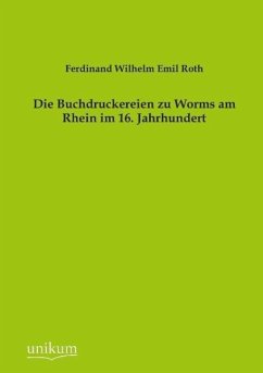 Die Buchdruckereien zu Worms am Rhein im 16. Jahrhundert - Roth, Ferdinand W. E.