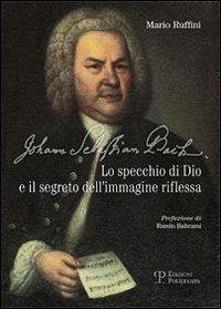 Johann Sebastian Bach. Lo specchio di Dio e il segreto dell'immagine riflessa - Ruffini, Mario