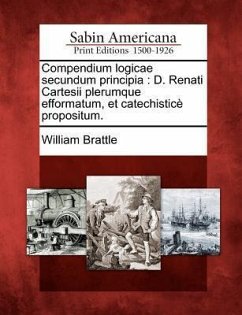 Compendium Logicae Secundum Principia: D. Renati Cartesii Plerumque Efformatum, Et Catechistice Propositum. - Brattle, William