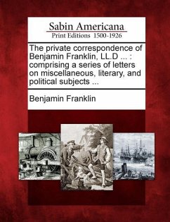 The Private Correspondence of Benjamin Franklin, LL.D ...: Comprising a Series of Letters on Miscellaneous, Literary, and Political Subjects ... - Franklin, Benjamin