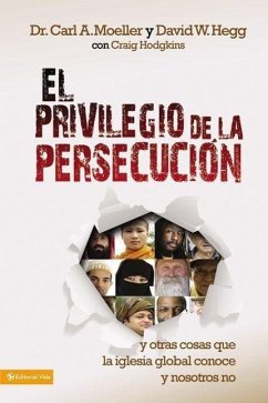 El Privilegio de la Persecución: Y Otras Cosas Que La Iglesia Global Conoce Y Nosotros No = The Privilege of Persecution - Moeller, Carl A.; Hegg, David W.