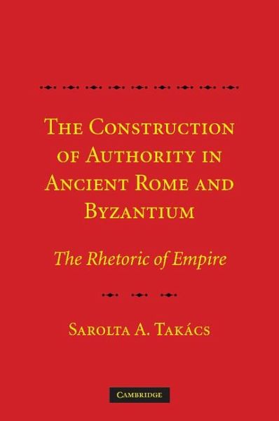 The Construction of Authority in Ancient Rome and Byzantium The Construction of Authority in Ancient Rome and Byzantium