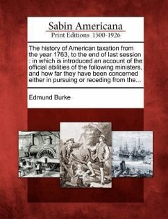 The History of American Taxation from the Year 1763, to the End of Last Session: In Which Is Introduced an Account of the Official Abilities of the Fo - Burke, Edmund