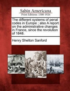 The Different Systems of Penal Codes in Europe; Also a Report on the Administrative Changes in France, Since the Revolution of 1848. - Sanford, Henry Shelton