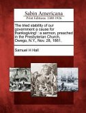 The Tried Stability of Our Government a Cause for Thanksgiving!: A Sermon, Preached in the Presbyterian Church, Owego, N.Y., Nov. 28, 1861.