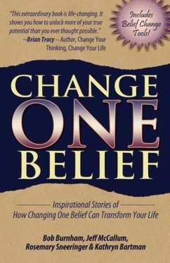 Change One Belief - Inspirational Stories Of How Changing Just One Belief Can Transform Your Life - Burnham, Bob; McCallum, Jeff; Sneeringer, Rosemary