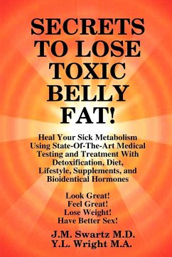 SECRETS to LOSE TOXIC BELLY FAT! Heal Your Sick Metabolism Using State-Of-The-Art Medical Testing and Treatment With Detoxification, Diet, Lifestyle, Supplements, and Bioidentical Hormones - Swartz M. D., J. M.; Wright M. A., Y. L.