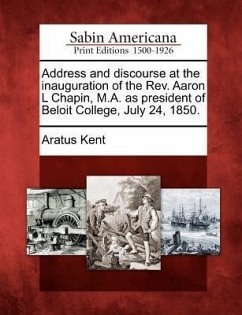 Address and Discourse at the Inauguration of the REV. Aaron L Chapin, M.A. as President of Beloit College, July 24, 1850. - Kent, Aratus