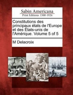 Constitutions Des Principaux Etats de L'Europe Et Des Etats-Unis de L'Amerique. Volume 5 of 5 - Delacroix, M.
