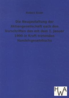 Die Neugestaltung der Aktiengesellschaft nach den Vorschriften des mit dem 1. Januar 1900 in Kraft tretenden Handelsgesetzbuchs - Esser, Robert