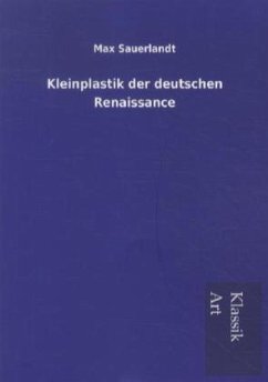 Kleinplastik der deutschen Renaissance - Sauerlandt, Max