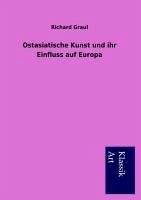 Ostasiatische Kunst und ihr Einfluss auf Europa - Graul, Richard