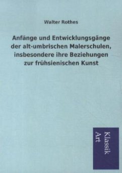 Anfänge und Entwicklungsgänge der alt-umbrischen Malerschulen, insbesondere ihre Beziehungen zur frühsienischen Kunst - Rothes, Walter