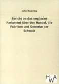 Bericht an das englische Parlament über den Handel, die Fabriken und Gewerbe der Schweiz