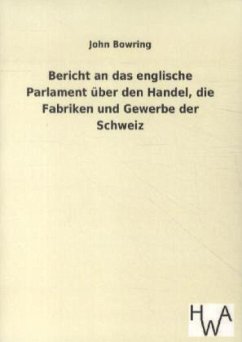 Bericht an das englische Parlament über den Handel, die Fabriken und Gewerbe der Schweiz - Bowring, John