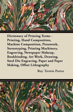 Dictionary of Printing Terms - Printing, Hand Composition, Machine Composition, Presswork, Stereotyping, Printing Machinery, Engraving, Newspaper Makeup, Bookbinding, Art Work, Drawing, Steel Die Engraving, Paper and Paper Making, Offset Lithography - Portes, Roy Trewin