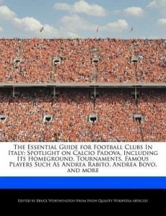 The Essential Guide for Football Clubs in Italy: Spotlight on Calcio Padova, Including Its Homeground, Tournaments, Famous Players Such as Andrea Rabi - Worthington, Bruce