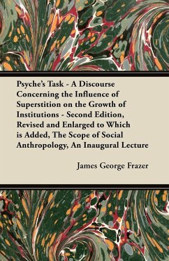Psyche's Task - A Discourse Concerning the Influence of Superstition on the Growth of Institutions - Second Edition, Revised and Enlarged to Which is Added, The Scope of Social Anthropology, An Inaugural Lecture - Frazer, James George