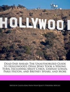 Dead End Ahead: The Unauthorized Guide to Hollywood's Divas Who Took a Wrong Turn, Including Miley Cyrus, Lindsay Lohan, Paris Hilton - King, Calista