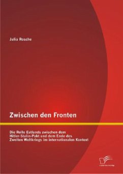 Zwischen den Fronten: Die Rolle Estlands zwischen dem Hitler-Stalin-Pakt und dem Ende des Zweiten Weltkriegs im internationalen Kontext - Rosche, Julia