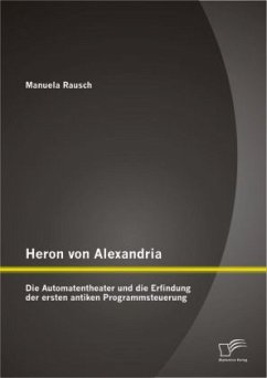 Heron von Alexandria: Die Automatentheater und die Erfindung der ersten antiken Programmsteuerung - Rausch, Manuela