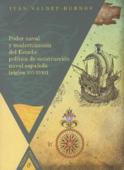Poder naval y modernización del estado : política de construcción naval española, siglos XVI-XVIII - Valdez-Bubnov, Iván