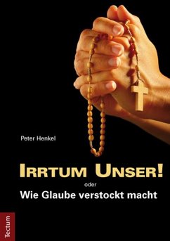 Irrtum Unser! oder Wie Glaube verstockt macht - Henkel, Peter